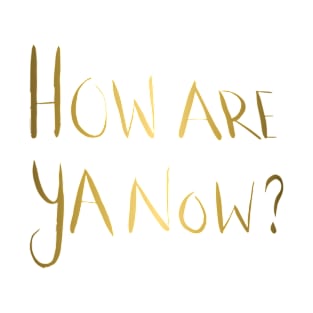 How Are Ya Now? - Gold T-Shirt