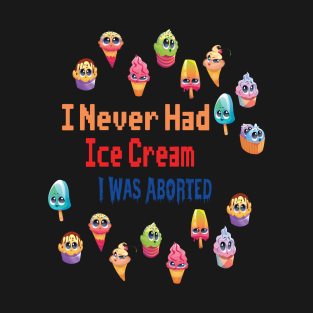 I Never Had Ice Cream I Was Aborted T-Shirt