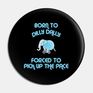 Born To Dilly Dally Forced To Pick Up The Pace Pin