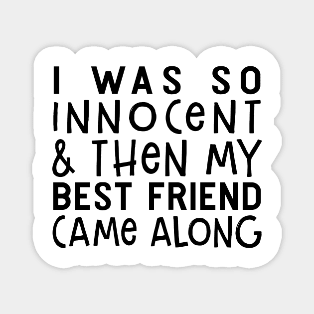 I Was So Innocent And Then My Best Friend Came Along Funny Shirt Magnet by Alana Clothing