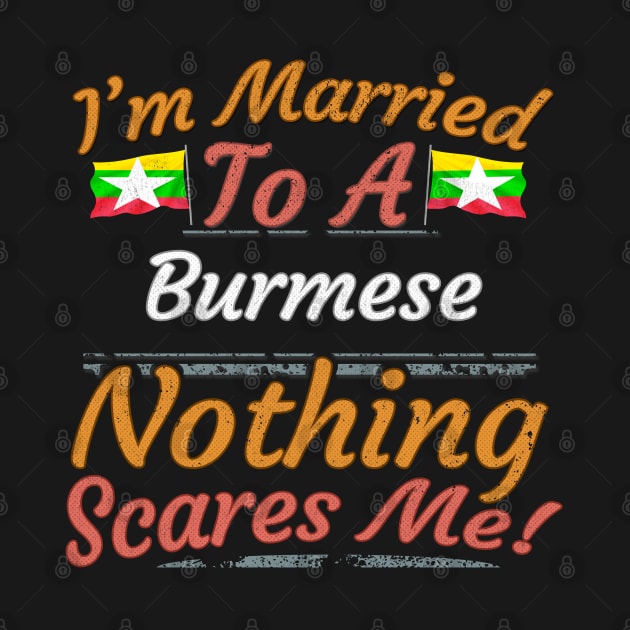 I'm Married To A Burmese Nothing Scares Me - Gift for Burmese From Myanmar Asia,South-Eastern Asia, by Country Flags