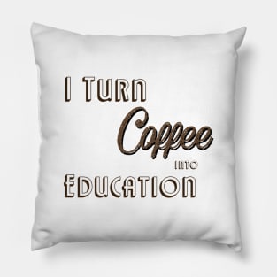 I Turn Coffee Into Education Pillow