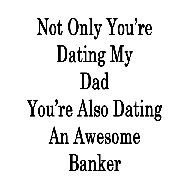 Not Only You're Dating My Dad You're Also Dating An Awesome Banker by supernova23