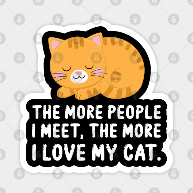 The More People I Meet The More I Love My Cat T For Cat Lovers Cat Funny Magnet Teepublic 