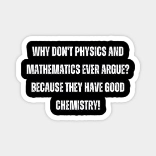 Why don't physics and mathematics ever argue? Because they have good chemistry! Magnet