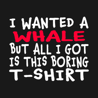 I Wanted a Whale But All I Got Was This Boring T-Shirt T-Shirt