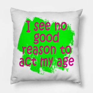 I see no good reason to act my age Pillow