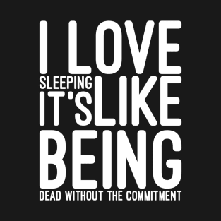I Love Sleeping It's Like Being Dead Without The Commitment - Funny Sayings T-Shirt