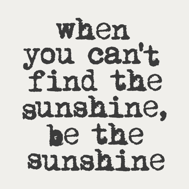 When You Can't Find the Sunshine be the Sunshine by The Motivated Type in Black and White by MotivatedType