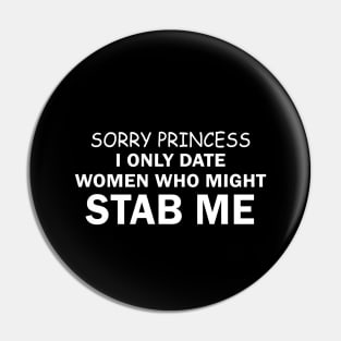 Sorry Princess I only Date Women Who Might Stab Me Pin