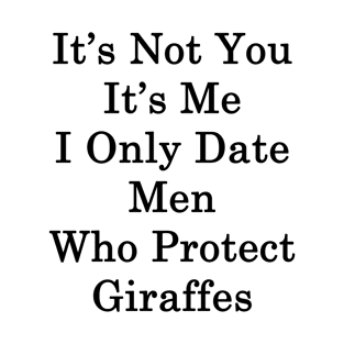 It's Not You It's Me I Only Date Men Who Protect Giraffes T-Shirt