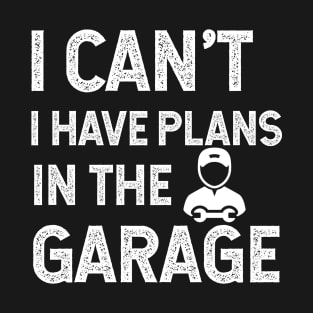 I Can't I Have Plans In The Garage T-Shirt