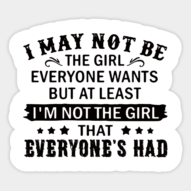 I May Not Be The Girl Everyone Wants But At Least I'm Not The Girl  Everyone's Had - Girl - Sticker | Teepublic