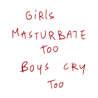 Girls Masturbate Too Boys Cry Too T-Shirt