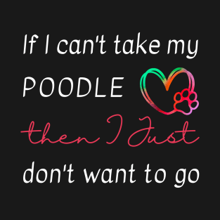 If I can't take my Poodle then I just don't want to go T-Shirt