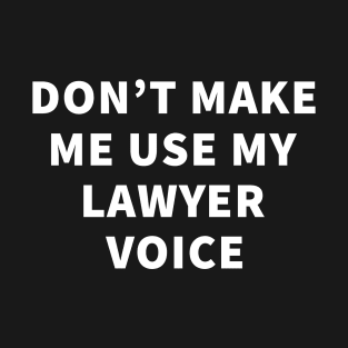 Don't Make Me Use My Lawyer Voice T-Shirt