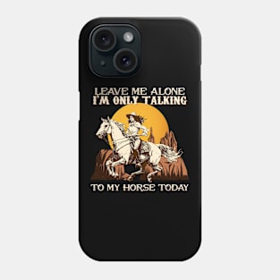 Leave Me Alone I'm Only Talking To My Horse Today Phone Case