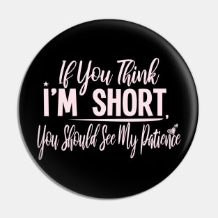 If you Think I'm Short You Should See My Patience : Gift with funny saying for cute short people Pin