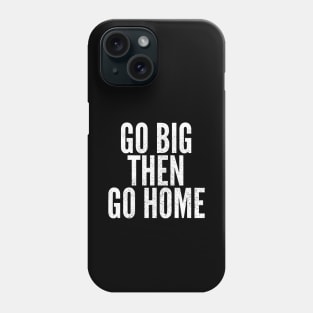 Go Big Then Go Home Phone Case