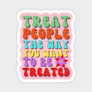 Treat people the way you want to be treated Magnet