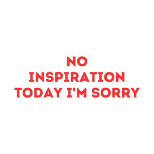 No Inspiration Today I'm Sorry T-Shirt