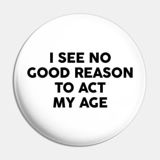 I see no good reason to act my age Pin
