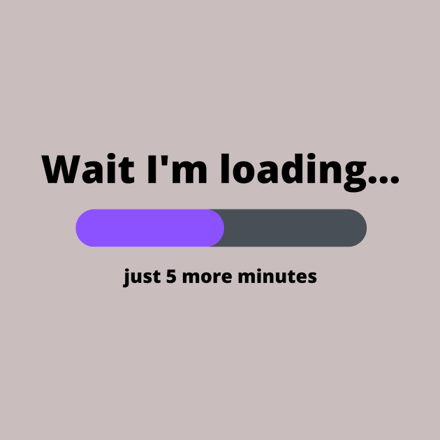 Funny Wait I'm Loading 5 More Minutes by artasly