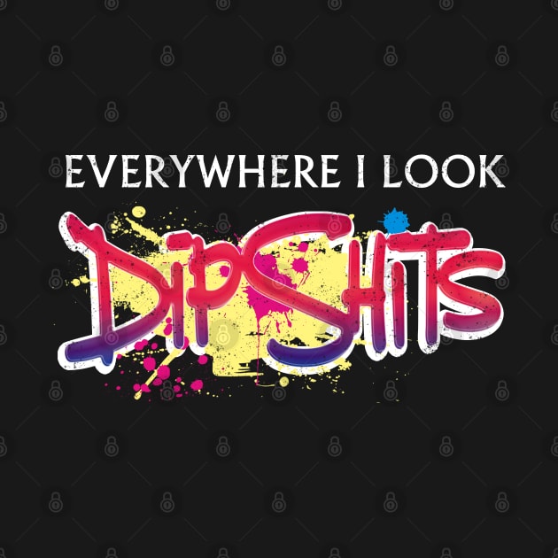 Everywhere I look - Dipshits. by Made by Popular Demand
