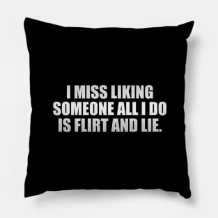 I miss liking someone all i do is flirt and lie Pillow