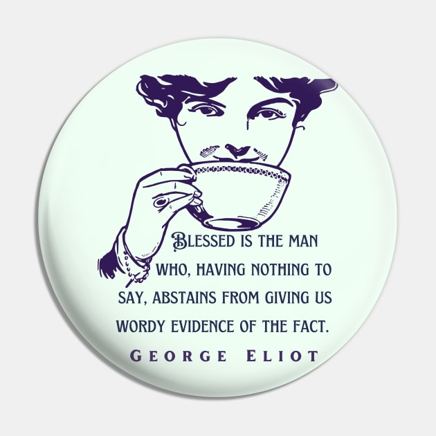 George Eliot  funny quote:  Blessed is the man who, having nothing to say, abstains from giving us wordy evidence of the fact. Pin by artbleed