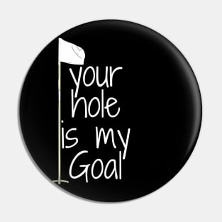 your hole is my Goal Pin