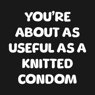 You're As Useful As A Knitted Condom T-Shirt