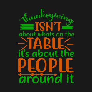 Thanksgiving isn’t about what’s on the table, it’s about the people around it T-Shirt