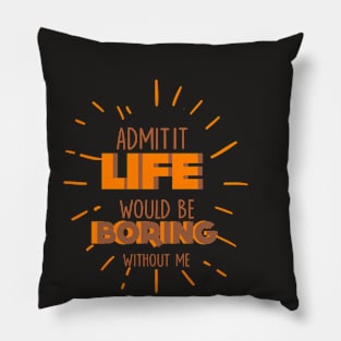 Admit It Life Would Be Boring Without Me Funny Saying Pillow