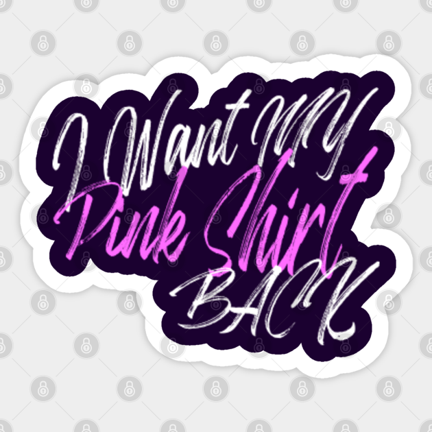 I Want My Pink Shirt Back I Want My Pink Back Sticker Teepublic