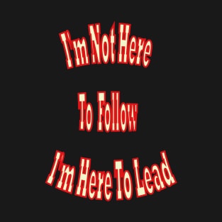 I'm not here to follow; I'm here to lead T-Shirt