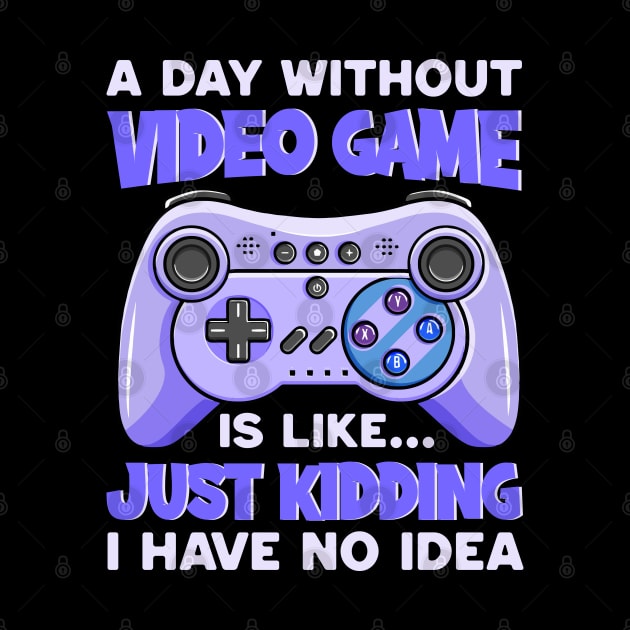 A Day Without Video Games Is Like Just Kidding I Have No Idea by DragonTees