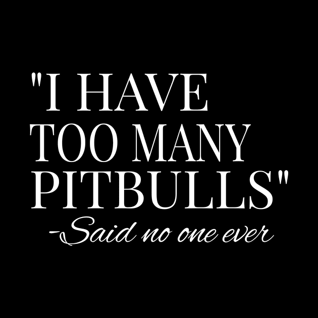 I Have Too Many Pitbulls Said No One Ever design by KnMproducts