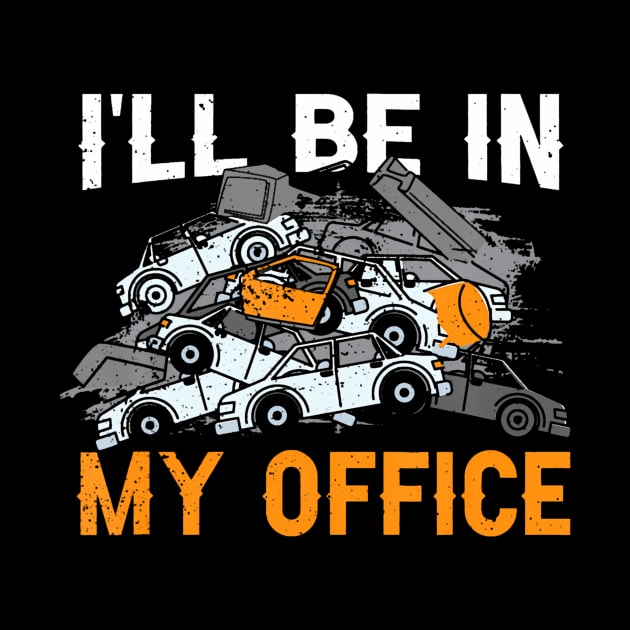 Scrapyard Ill Be In My Office Funny Junkyard Worker by vulanstore