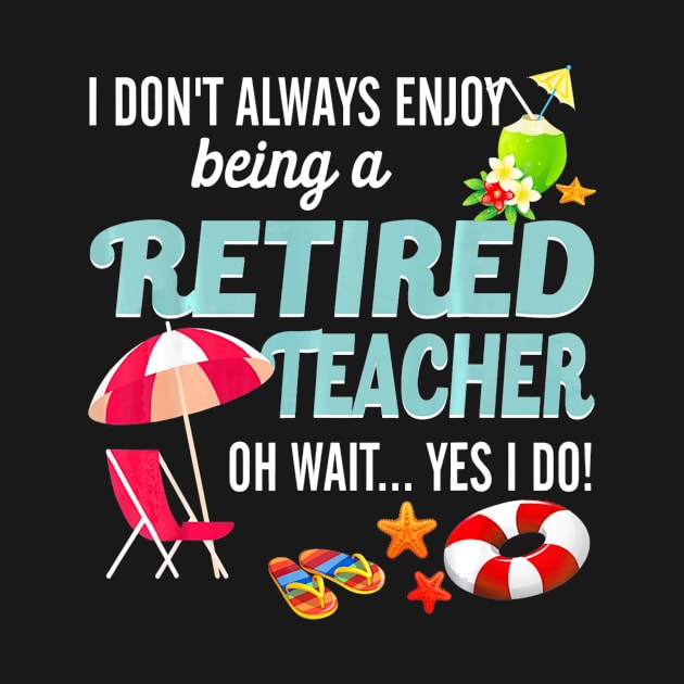 I Dont Always Enjoy Being A Retired Teacher Summer by jrgmerschmann