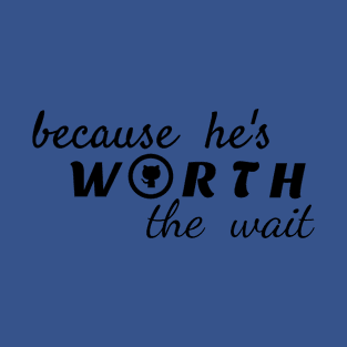 because he is worth the wait T-Shirt