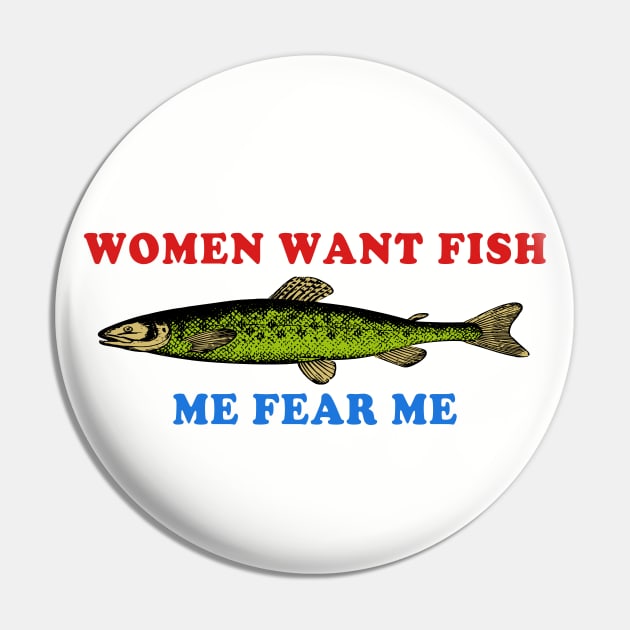 Women Want Fish Me Fear Me - Oddly Specific Meme, Fishing Pin by SpaceDogLaika