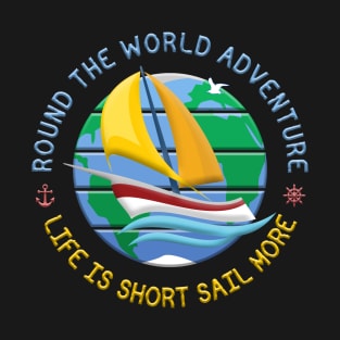 Life Is Short Sail More - Round The Globe Sailing Adventure T-Shirt
