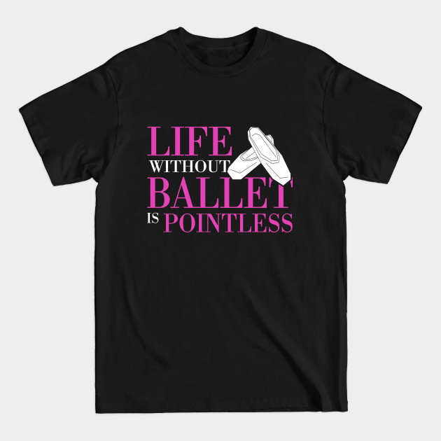 Disover Life Without Ballet Is Pointless - Ballet - T-Shirt