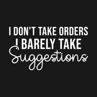 I Don't Take Orders I Barely Take Suggestions, Humorous Sarcastic Gift T-Shirt