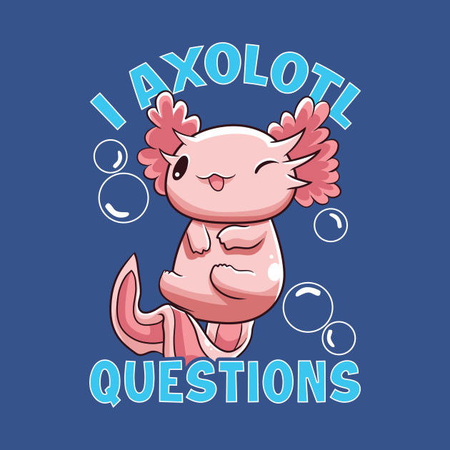 Discover Funny I Axolotl Questions I Ask A Lot Of Questions - I Axolotl Questions - T-Shirt