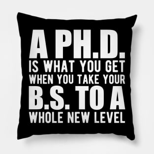 A PH.D. is what you get when your B.S. To a whole new level Pillow