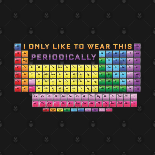 I only wear this shirt Periodically - Periodic Table by Vector Deluxe