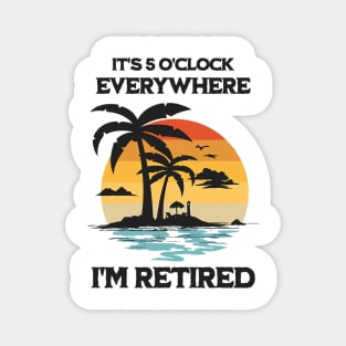 It's 5 O'Clock Everywhere I'm Retired Magnet