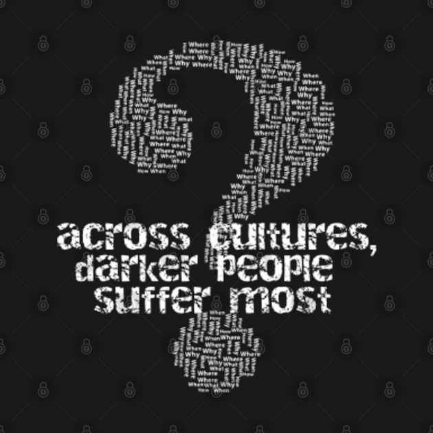 Discover Across Cultures Darker People Suffer Most Why - Across Cultures Darker People Suffer Mo - T-Shirt